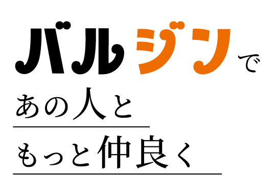 “バルジン”であの人ともっと仲良く