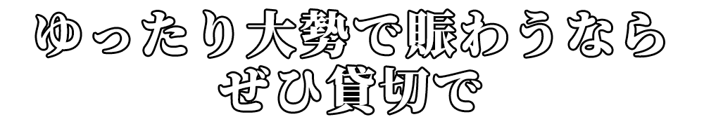 ゆったり大勢で賑わうならぜひ貸切で